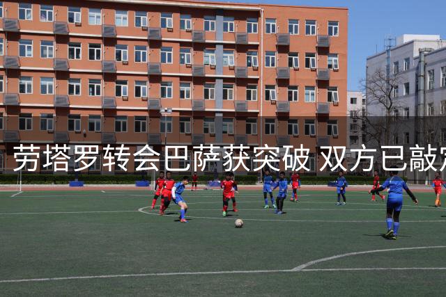 劳塔罗转会巴萨获突破 双方已敲定个人条款