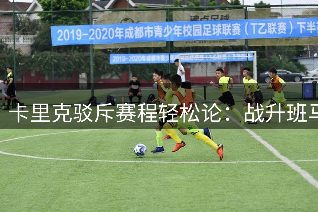 卡里克驳斥赛程轻松论：战升班马绝非坦途