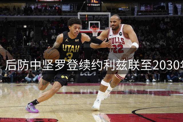 后防中坚罗登续约利兹联至2030年