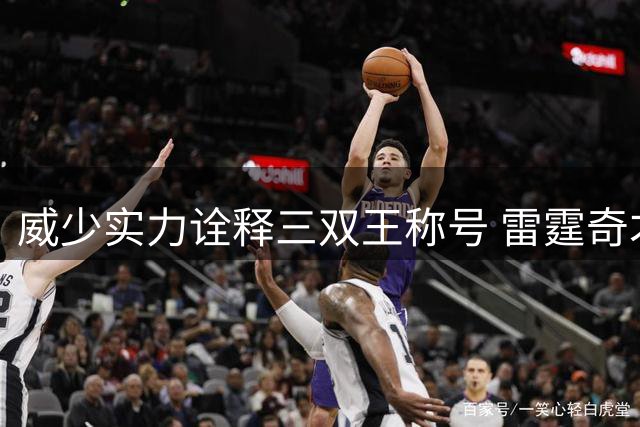 威少实力诠释三双王称号 雷霆奇才队史第一人