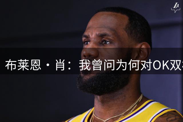 布莱恩·肖：我曾问为何对OK双标 禅师说需科比时刻保持进攻状态