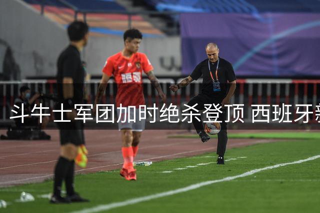 斗牛士军团加时绝杀登顶 西班牙新生代开启足球新纪元