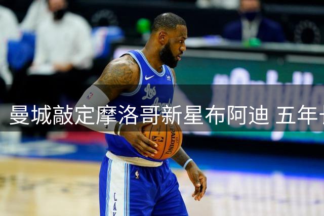 曼城敲定摩洛哥新星布阿迪 五年长约背后暗藏博弈