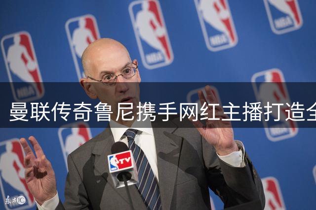 曼联传奇鲁尼携手网红主播打造全新足球节目