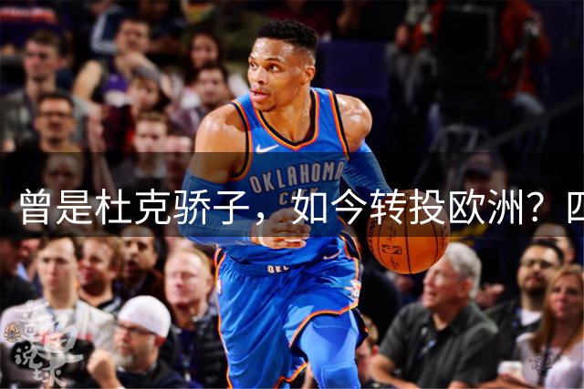 曾是杜克骄子，如今转投欧洲？四年NBA生涯后他将做出关键选择