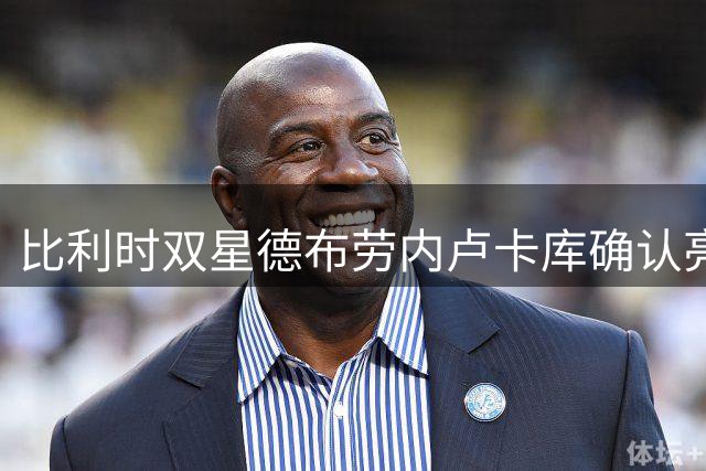 比利时双星德布劳内卢卡库确认亮相那不勒斯百年盛典