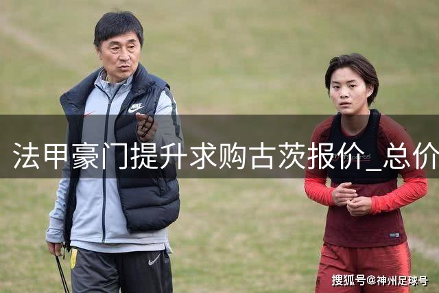 法甲豪门提升求购古茨报价 总价突破五千万欧元