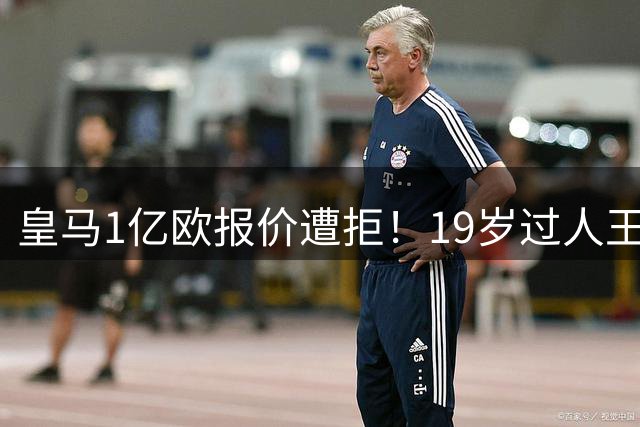 皇马1亿欧报价遭拒！19岁过人王身价飙至1.3亿 穆帅补强计划受阻