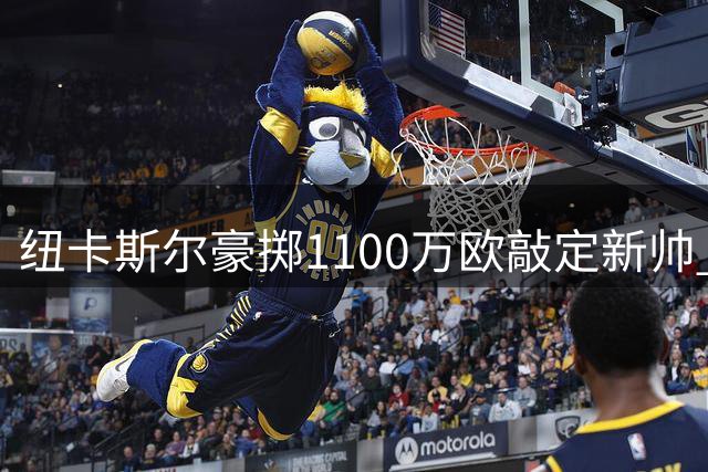 纽卡斯尔豪掷1100万欧敲定新帅 意名记曝雅伊斯勒签约六年