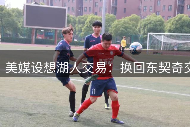 美媒设想湖人交易：换回东契奇交易中送走的2人，还能送走布朗尼