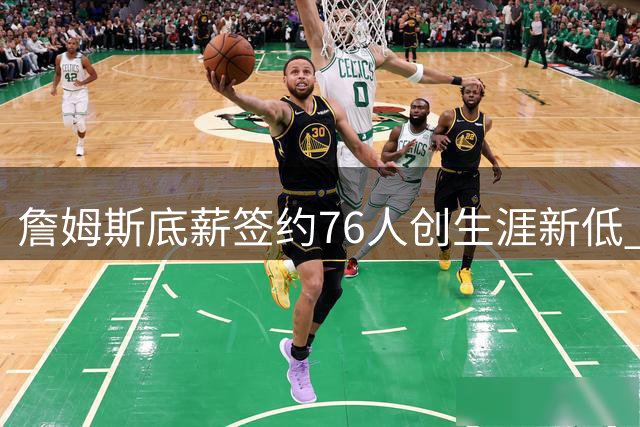 詹姆斯底薪签约76人创生涯新低 388万年薪仅为新秀赛季96%