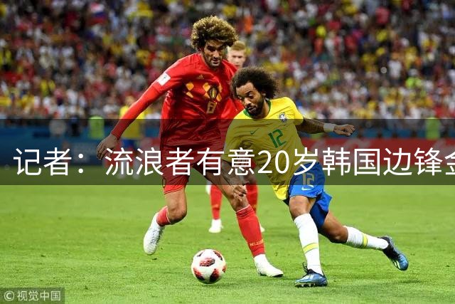 记者：流浪者有意20岁韩国边锋金旻洙，球员解约金1000万欧