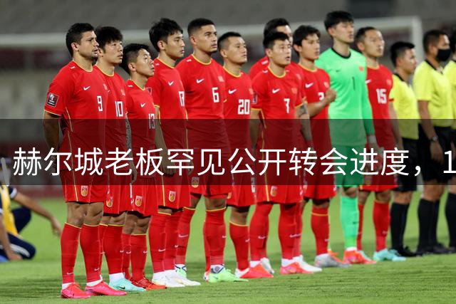 赫尔城老板罕见公开转会进度，14位目标球员签约概率曝光