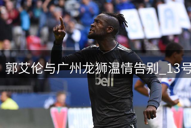郭艾伦与广州龙狮温情告别 13号传奇下一站引猜测