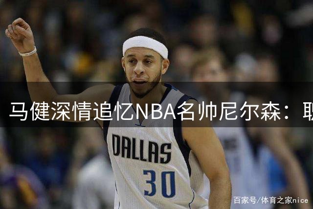 马健深情追忆NBA名帅尼尔森：职业起点与战术传承