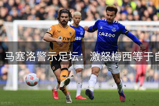 马塞洛警示足坛：激怒梅西等于自掘坟墓，球王被挑衅后战斗力翻倍