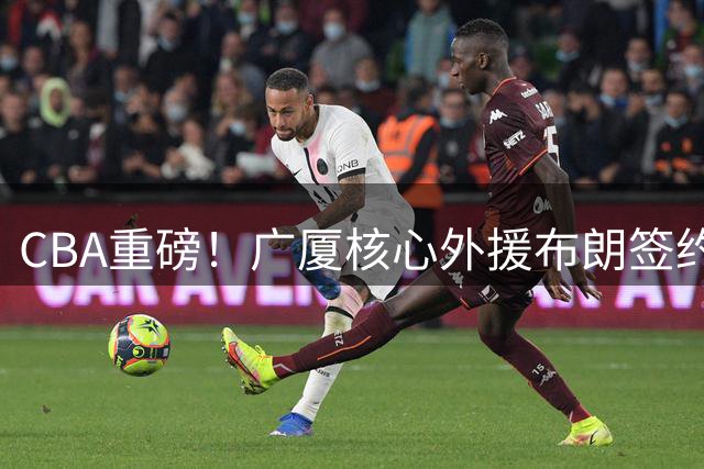 CBA重磅！广厦核心外援布朗签约权遭哄抢 桑普森转投首钢成定局