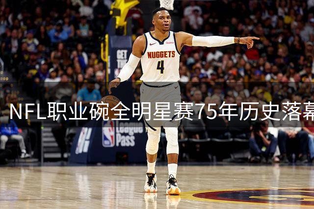 NFL职业碗全明星赛75年历史落幕，仅保留荣誉